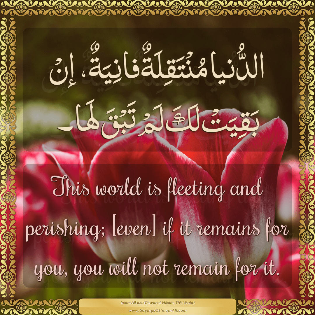 This world is fleeting and perishing; [even] if it remains for you, you...